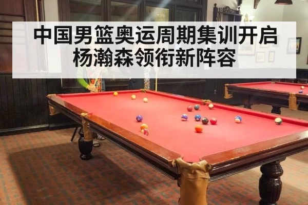 中国男篮奥运周期集训开启杨瀚森领衔新阵容