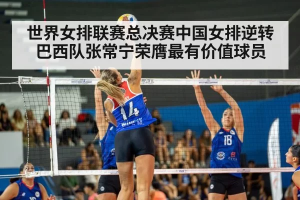 世界女排联赛总决赛中国女排逆转巴西队张常宁荣膺最有价值球员