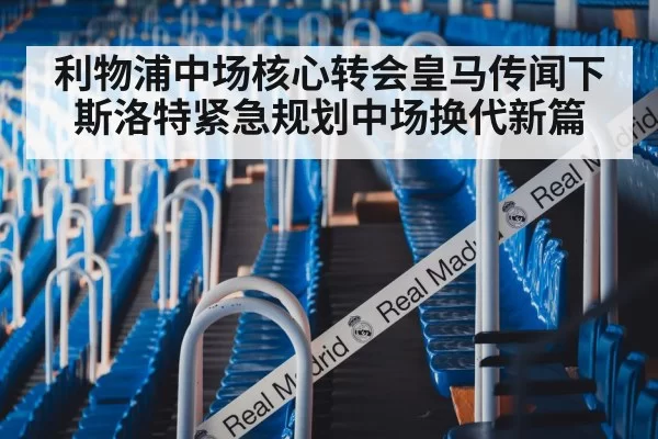 利物浦中场核心转会皇马传闻下斯洛特紧急规划中场换代新篇