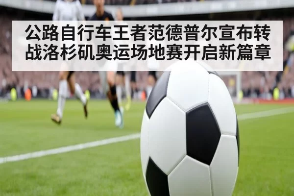 公路自行车王者范德普尔宣布转战洛杉矶奥运场地赛开启新篇章