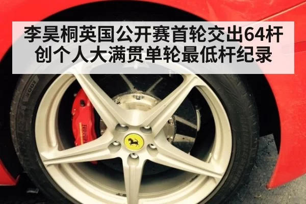 李昊桐英国公开赛首轮交出64杆创个人大满贯单轮最低杆纪录